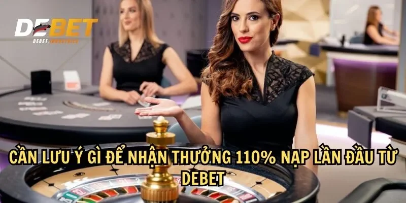 Để tận dụng ưu đãi thưởng 110% nạp lần đầu tại Debet, người chơi cần chú ý một số điều quan trọng