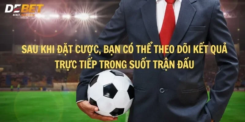 Sau khi đặt cược, bạn có thể theo dõi kết quả trực tiếp trong suốt trận đấu