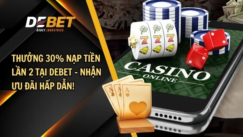 Thưởng 30% nạp tiền lần 2 tại debet – Nhận ưu đãi hấp dẫn!